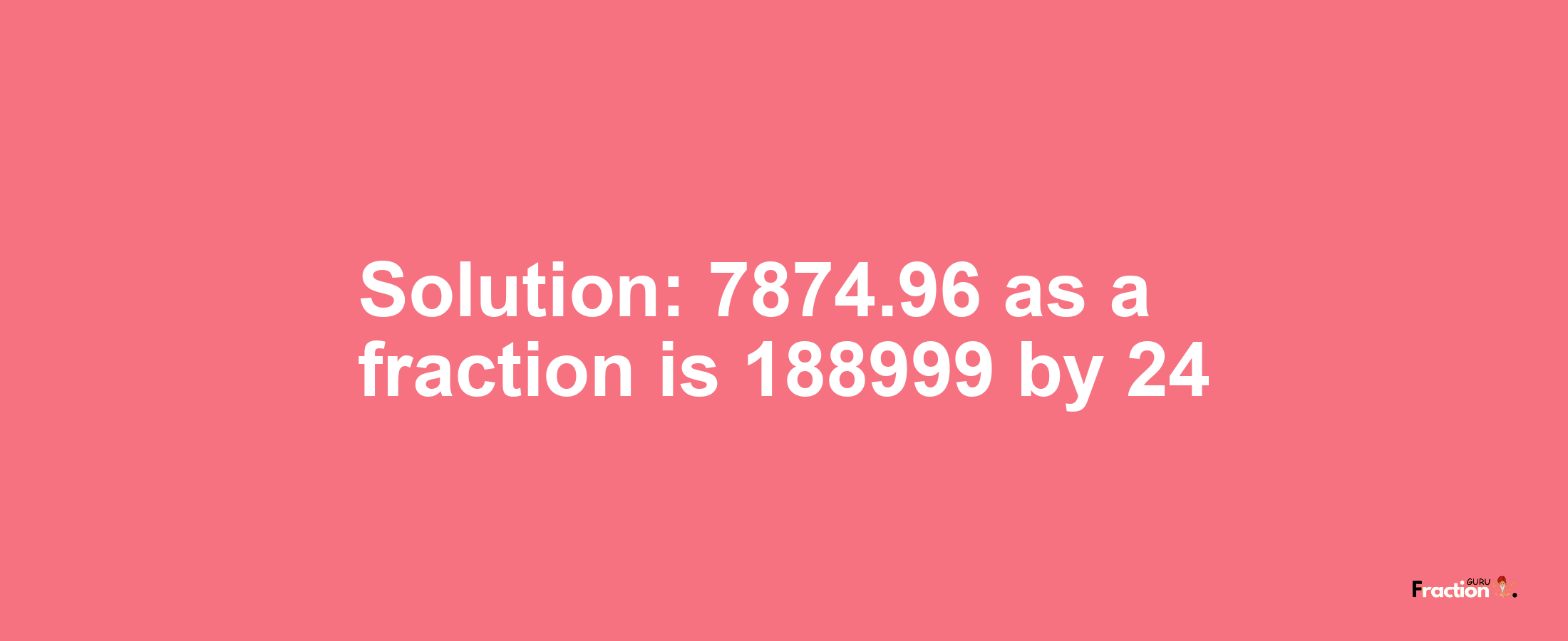 Solution:7874.96 as a fraction is 188999/24